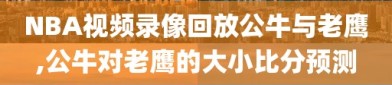 NBA视频录像回放公牛与老鹰,公牛对老鹰的大小比分预测
