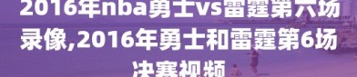 2016年nba勇士vs雷霆第六场录像,2016年勇士和雷霆第6场决赛视频