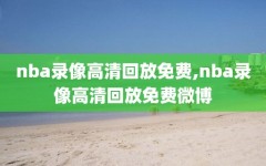 nba录像高清回放免费,nba录像高清回放免费微博