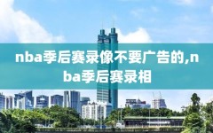 nba季后赛录像不要广告的,nba季后赛录相