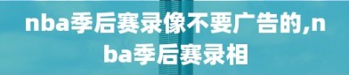 nba季后赛录像不要广告的,nba季后赛录相