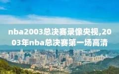nba2003总决赛录像央视,2003年nba总决赛第一场高清