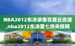 NBA2012东决录像百度云资源,nba2012东决第七场央视网