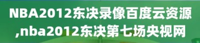 NBA2012东决录像百度云资源,nba2012东决第七场央视网