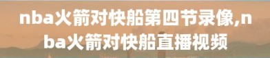nba火箭对快船第四节录像,nba火箭对快船直播视频