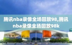 腾讯nba录像全场回放98,腾讯nba录像全场回放98k