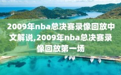 2009年nba总决赛录像回放中文解说,2009年nba总决赛录像回放第一场