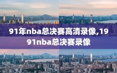 91年nba总决赛高清录像,1991nba总决赛录像
