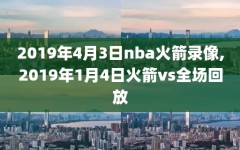 2019年4月3日nba火箭录像,2019年1月4日火箭vs全场回放