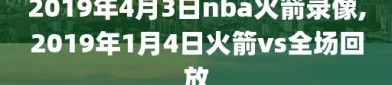 2019年4月3日nba火箭录像,2019年1月4日火箭vs全场回放