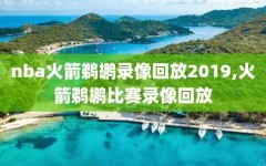 nba火箭鹈鹕录像回放2019,火箭鹈鹕比赛录像回放