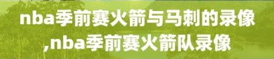 nba季前赛火箭与马刺的录像,nba季前赛火箭队录像