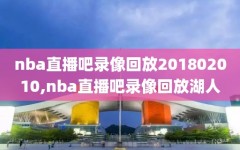 nba直播吧录像回放201802010,nba直播吧录像回放湖人