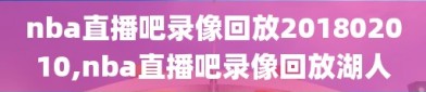 nba直播吧录像回放201802010,nba直播吧录像回放湖人