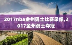 2017nba金州勇士比赛录像,2017金州勇士夺冠