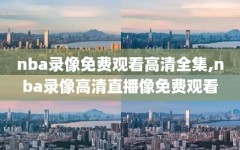 nba录像免费观看高清全集,nba录像高清直播像免费观看