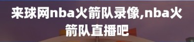 来球网nba火箭队录像,nba火箭队直播吧