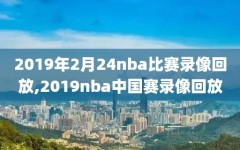 2019年2月24nba比赛录像回放,2019nba中国赛录像回放
