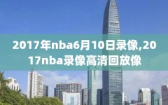 2017年nba6月10日录像,2017nba录像高清回放像