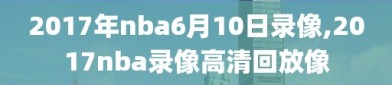 2017年nba6月10日录像,2017nba录像高清回放像