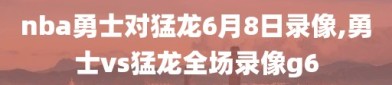 nba勇士对猛龙6月8日录像,勇士vs猛龙全场录像g6