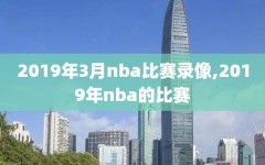2019年3月nba比赛录像,2019年nba的比赛