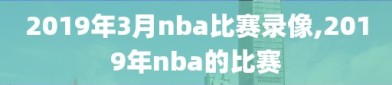 2019年3月nba比赛录像,2019年nba的比赛