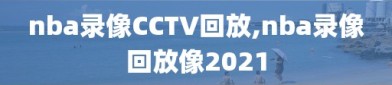 nba录像CCTV回放,nba录像回放像2021