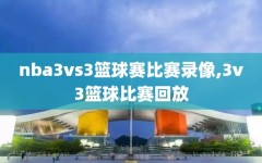 nba3vs3篮球赛比赛录像,3v3篮球比赛回放