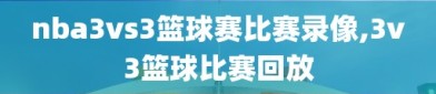 nba3vs3篮球赛比赛录像,3v3篮球比赛回放