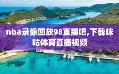 nba录像回放98直播吧,下载咪咕体育直播视频