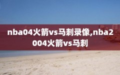 nba04火箭vs马刺录像,nba2004火箭vs马刺