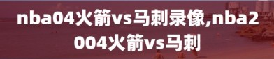 nba04火箭vs马刺录像,nba2004火箭vs马刺