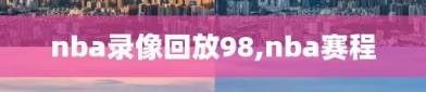 nba录像回放98,nba赛程