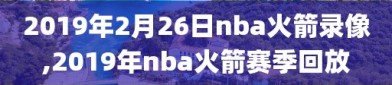 2019年2月26日nba火箭录像,2019年nba火箭赛季回放