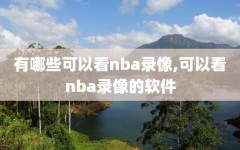 有哪些可以看nba录像,可以看nba录像的软件