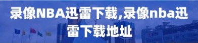 录像NBA迅雷下载,录像nba迅雷下载地址