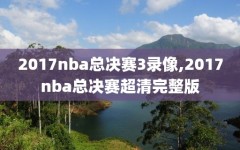 2017nba总决赛3录像,2017nba总决赛超清完整版