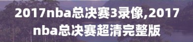 2017nba总决赛3录像,2017nba总决赛超清完整版