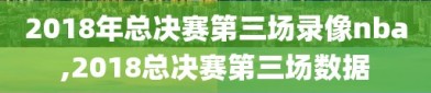 2018年总决赛第三场录像nba,2018总决赛第三场数据