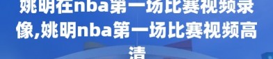 姚明在nba第一场比赛视频录像,姚明nba第一场比赛视频高清