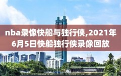 nba录像快船与独行侠,2021年6月5日快船独行侠录像回放