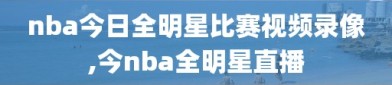 nba今日全明星比赛视频录像,今nba全明星直播