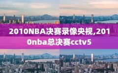 2010NBA决赛录像央视,2010nba总决赛cctv5