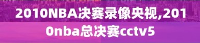 2010NBA决赛录像央视,2010nba总决赛cctv5