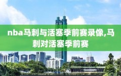nba马刺与活塞季前赛录像,马刺对活塞季前赛