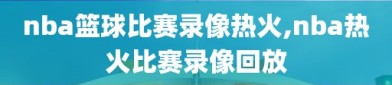 nba篮球比赛录像热火,nba热火比赛录像回放