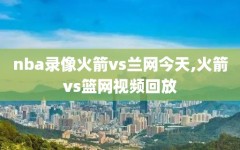nba录像火箭vs兰网今天,火箭vs篮网视频回放