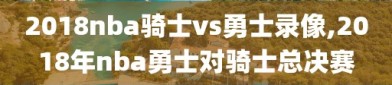 2018nba骑士vs勇士录像,2018年nba勇士对骑士总决赛