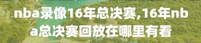 nba录像16年总决赛,16年nba总决赛回放在哪里有看